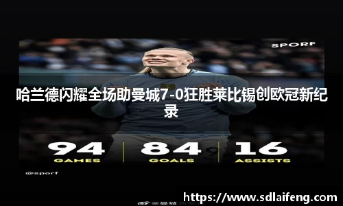 哈兰德闪耀全场助曼城7-0狂胜莱比锡创欧冠新纪录