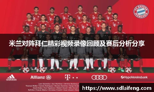米兰对阵拜仁精彩视频录像回顾及赛后分析分享