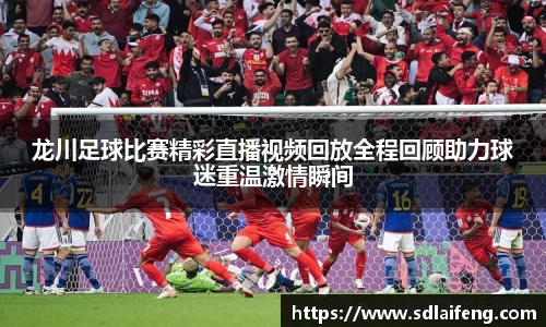 龙川足球比赛精彩直播视频回放全程回顾助力球迷重温激情瞬间