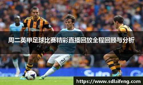 周二英甲足球比赛精彩直播回放全程回顾与分析