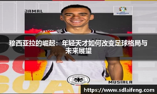 穆西亚拉的崛起：年轻天才如何改变足球格局与未来展望