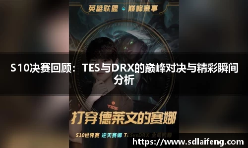S10决赛回顾：TES与DRX的巅峰对决与精彩瞬间分析