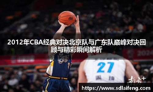 2012年CBA经典对决北京队与广东队巅峰对决回顾与精彩瞬间解析