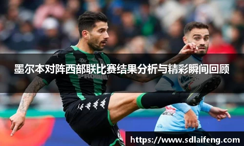 墨尔本对阵西部联比赛结果分析与精彩瞬间回顾