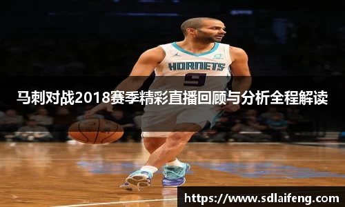 马刺对战2018赛季精彩直播回顾与分析全程解读