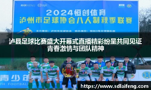 泸县足球比赛盛大开幕式直播精彩纷呈共同见证青春激情与团队精神